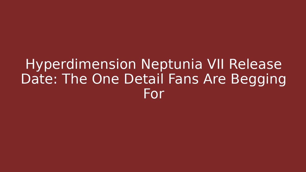 Hyperdimension Neptunia VII Release Date: The One Detail Fans Are Begging For