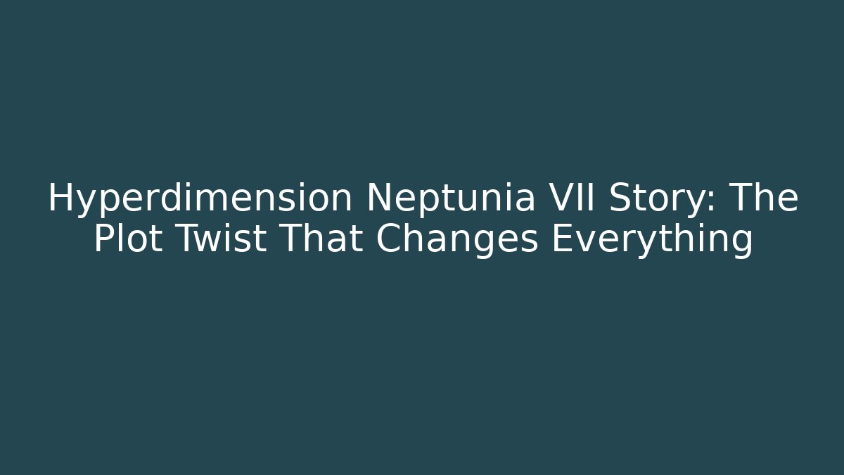 Hyperdimension Neptunia VII Story: The Plot Twist That Changes Everything