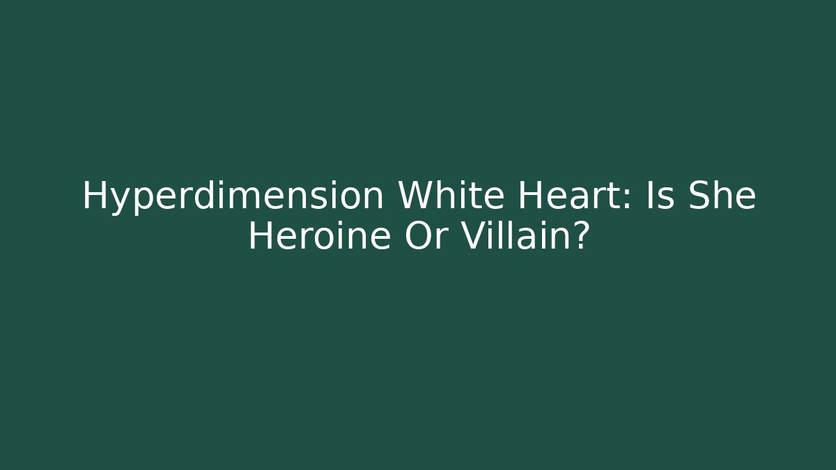 Hyperdimension White Heart: Is She Heroine Or Villain?