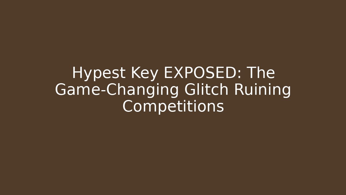 Hypest Key EXPOSED: The Game-Changing Glitch Ruining Competitions