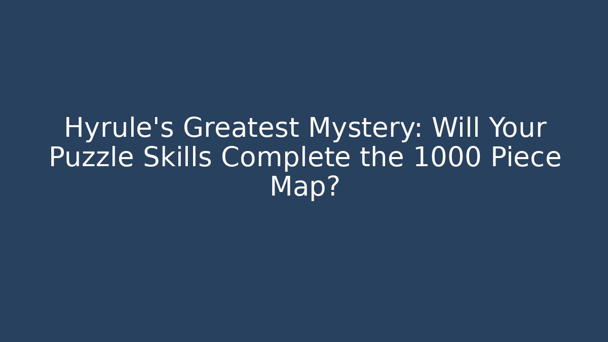 Hyrule's Greatest Mystery: Will Your Puzzle Skills Complete the 1000 Piece Map?