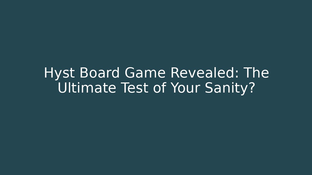 Hyst Board Game Revealed: The Ultimate Test of Your Sanity?