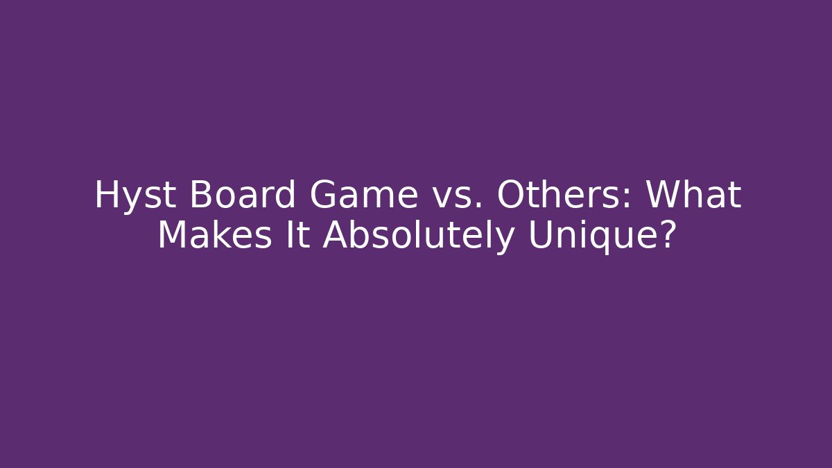 Hyst Board Game vs. Others: What Makes It Absolutely Unique?
