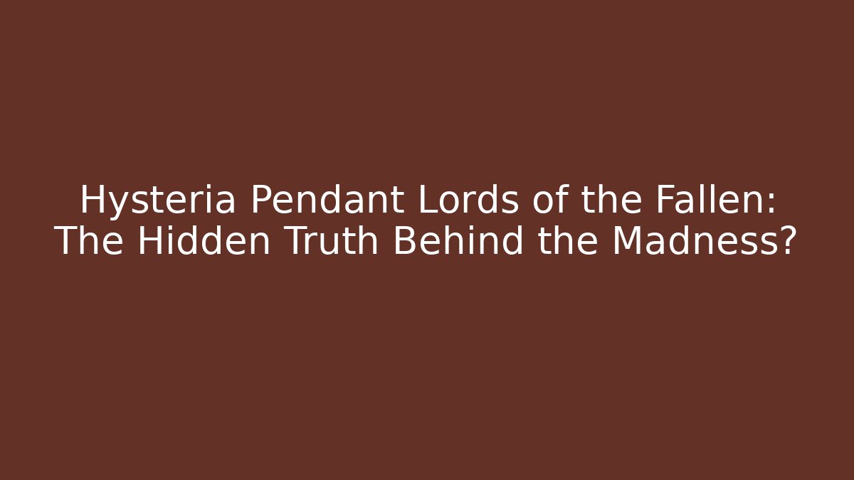 Hysteria Pendant Lords of the Fallen: The Hidden Truth Behind the Madness?