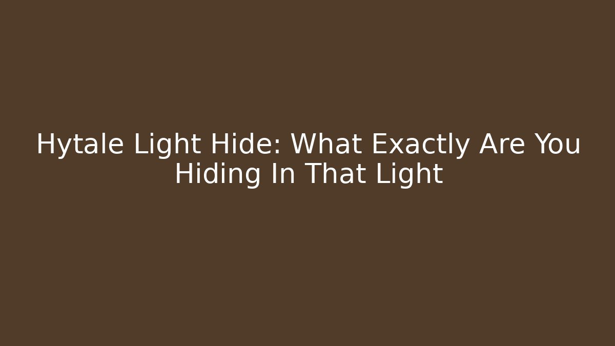 Hytale Light Hide: What Exactly Are You Hiding In That Light