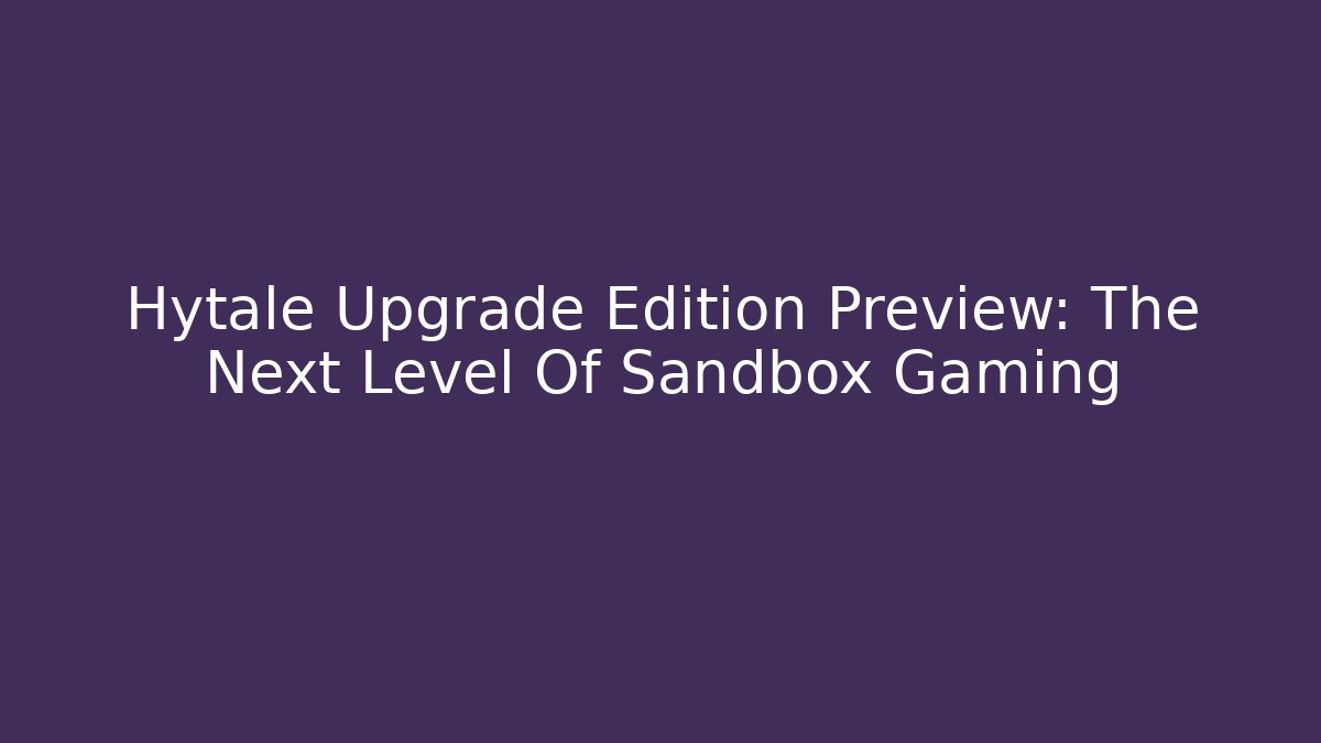 Hytale Upgrade Edition Preview: The Next Level Of Sandbox Gaming