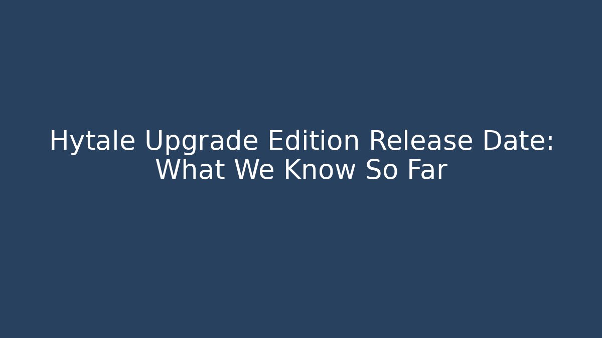 Hytale Upgrade Edition Release Date: What We Know So Far
