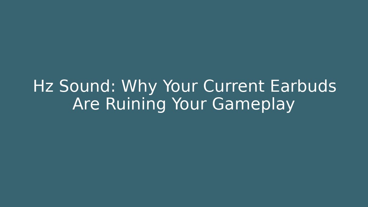 Hz Sound: Why Your Current Earbuds Are Ruining Your Gameplay