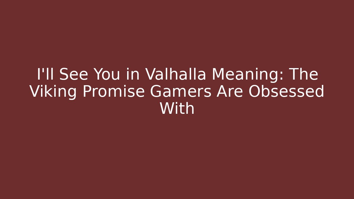 I'll See You in Valhalla Meaning: The Viking Promise Gamers Are Obsessed With