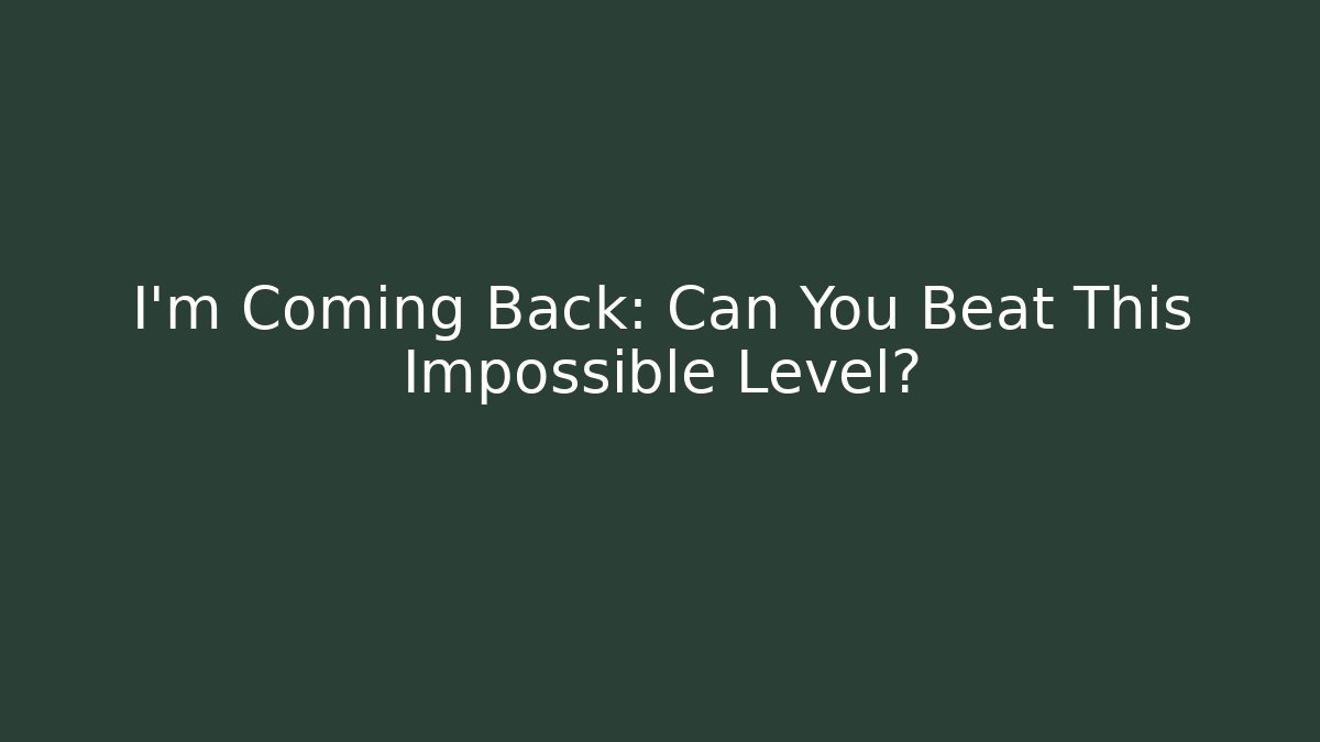 I'm Coming Back: Can You Beat This Impossible Level?