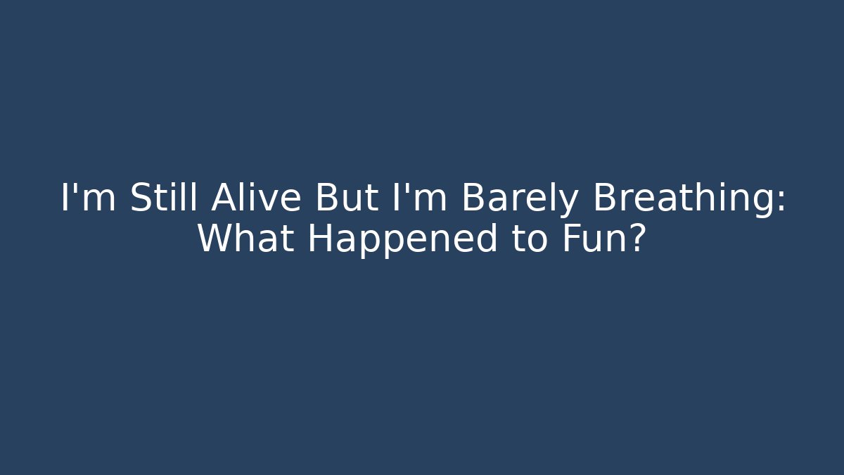 I'm Still Alive But I'm Barely Breathing: What Happened to Fun? - Critter Realm
