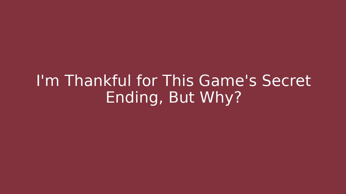 I'm Thankful for This Game's Secret Ending, But Why?