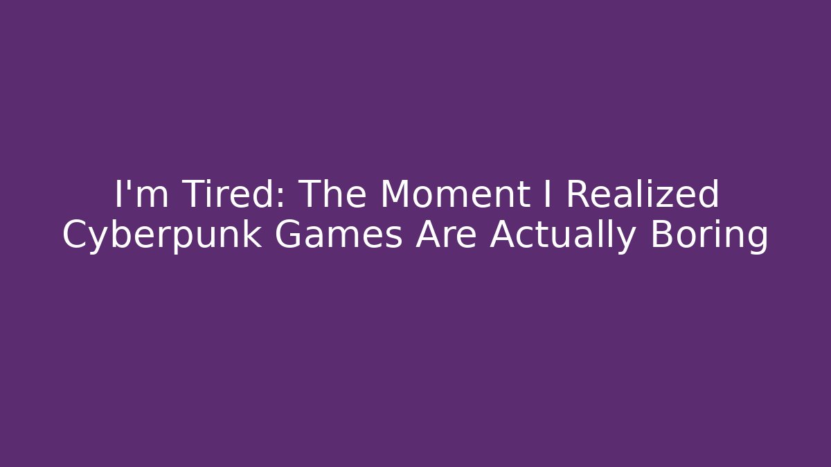 I'm Tired: The Moment I Realized Cyberpunk Games Are Actually Boring