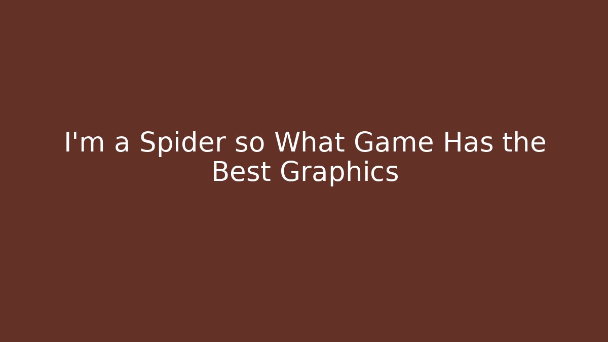 I'm a Spider so What Game Has the Best Graphics