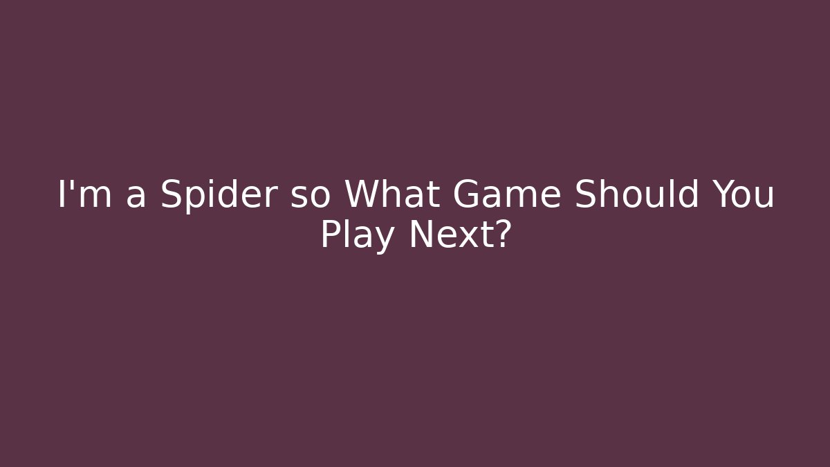 I'm a Spider so What Game Should You Play Next?