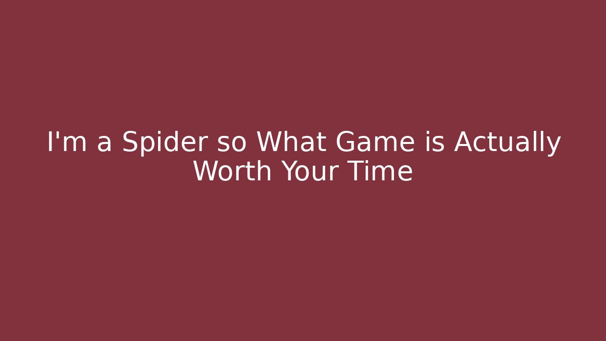 I'm a Spider so What Game is Actually Worth Your Time