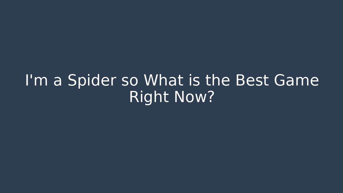 I'm a Spider so What is the Best Game Right Now?