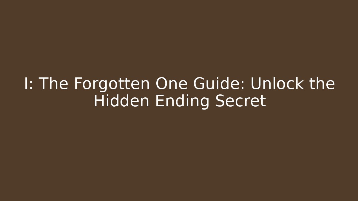 I: The Forgotten One Guide: Unlock the Hidden Ending Secret