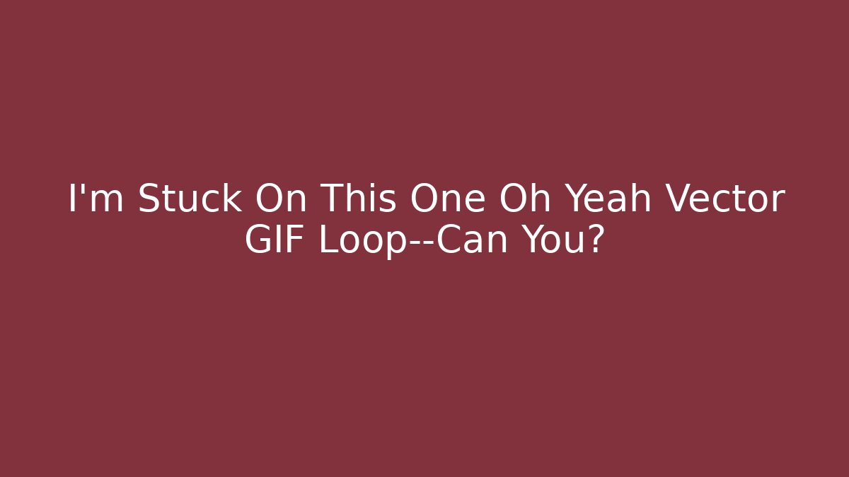 I’m Stuck On This One Oh Yeah Vector GIF Loop—Can You? - Critter Realm