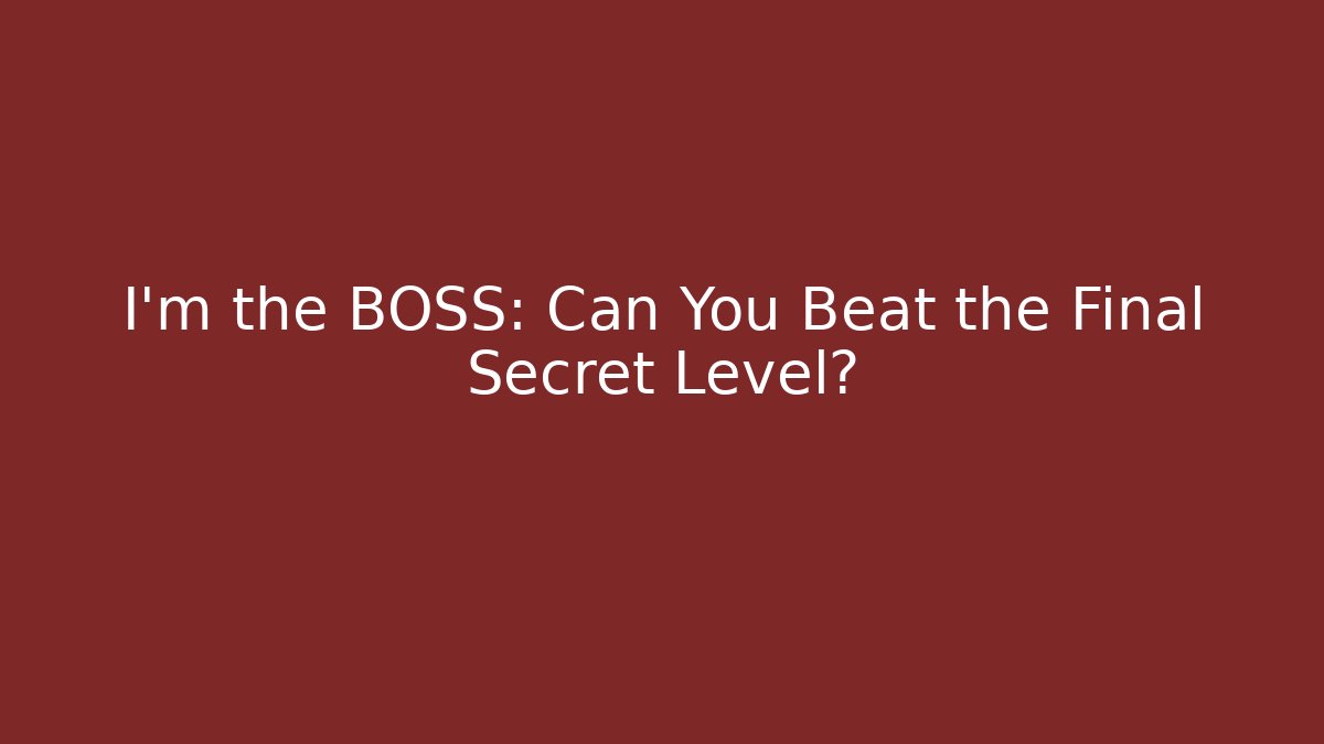 I’m the BOSS: Can You Beat the Final Secret Level?