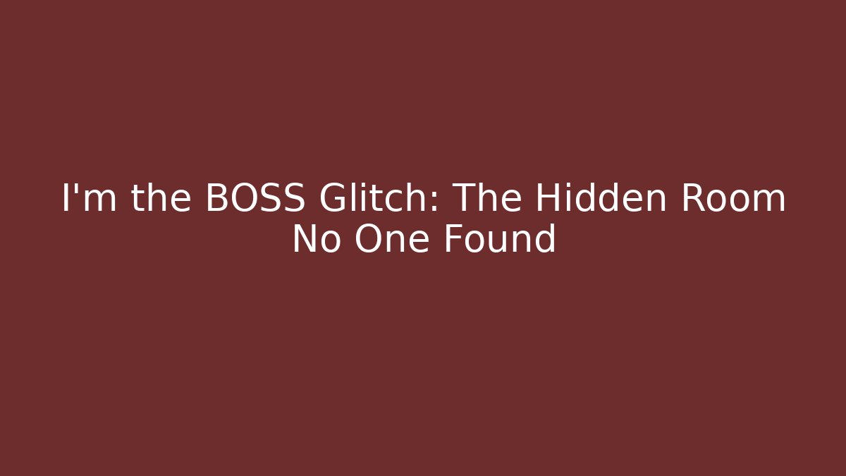 I’m the BOSS Glitch: The Hidden Room No One Found