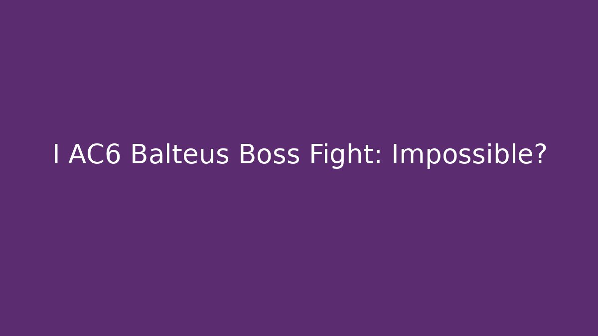 I AC6 Balteus Boss Fight: Impossible?
