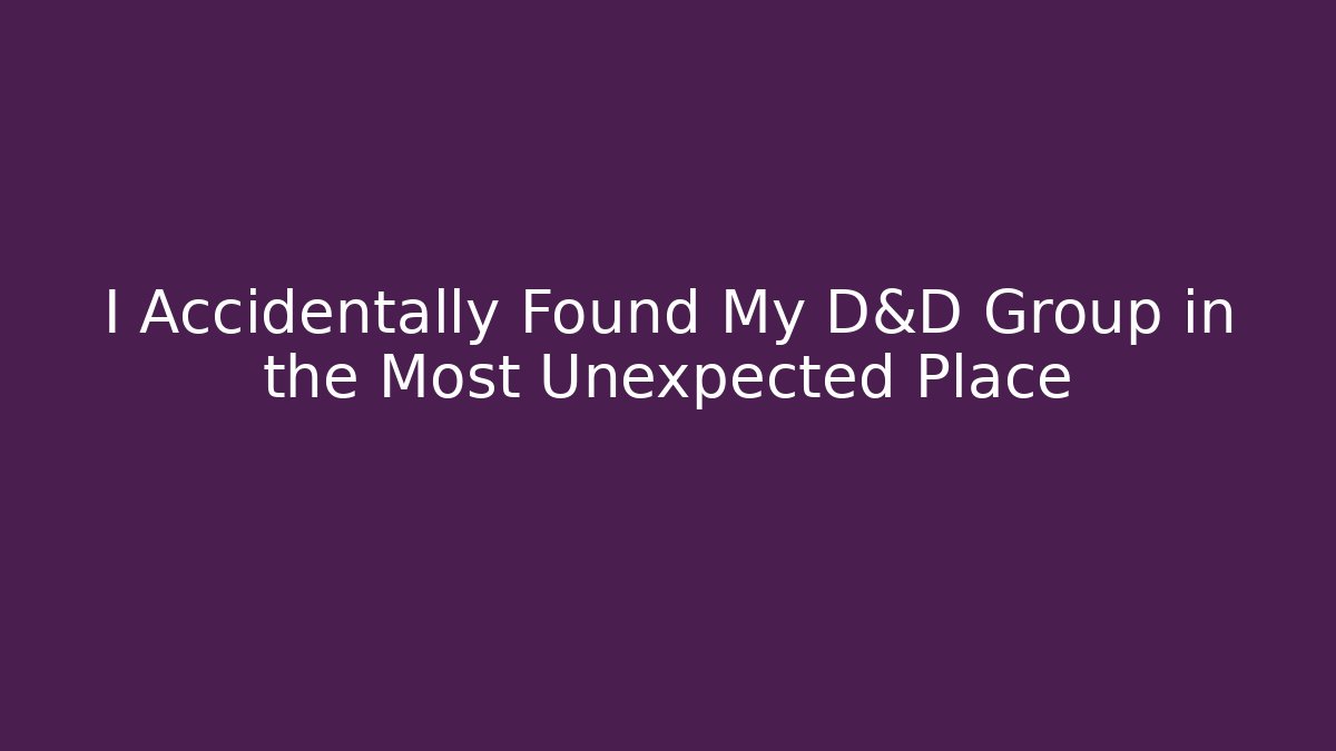 I Accidentally Found My D&D Group in the Most Unexpected Place