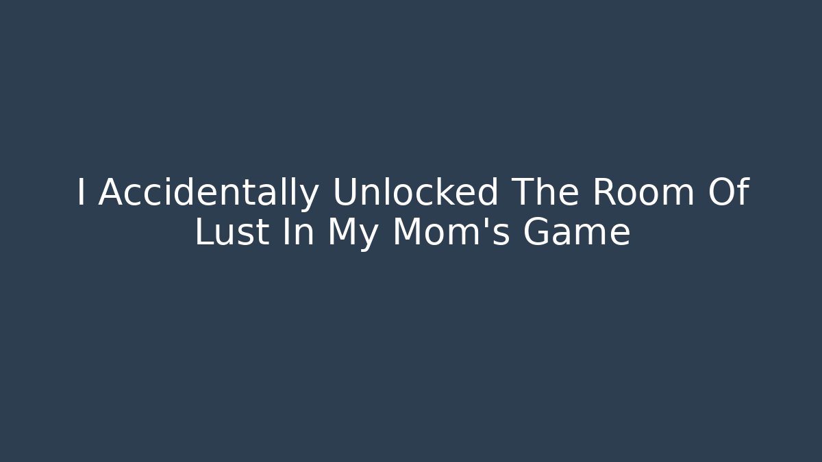I Accidentally Unlocked The Room Of Lust In My Mom's Game