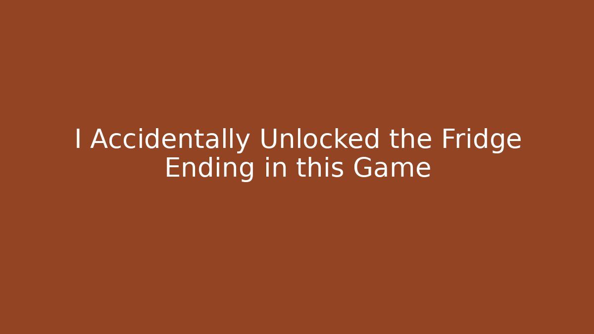 I Accidentally Unlocked the Fridge Ending in this Game