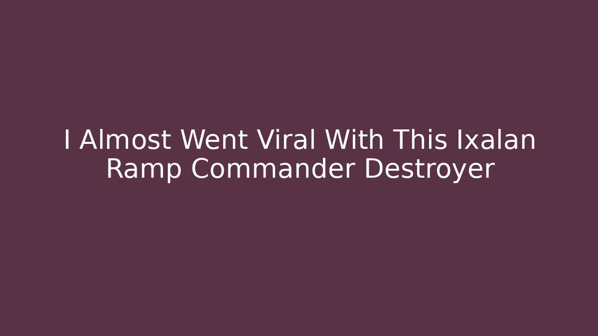 I Almost Went Viral With This Ixalan Ramp Commander Destroyer