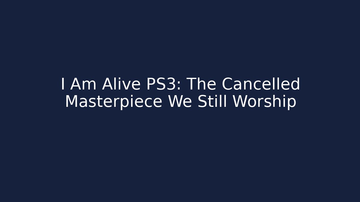 I Am Alive PS3: The Cancelled Masterpiece We Still Worship