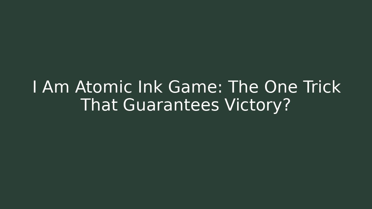 I Am Atomic Ink Game: The One Trick That Guarantees Victory?