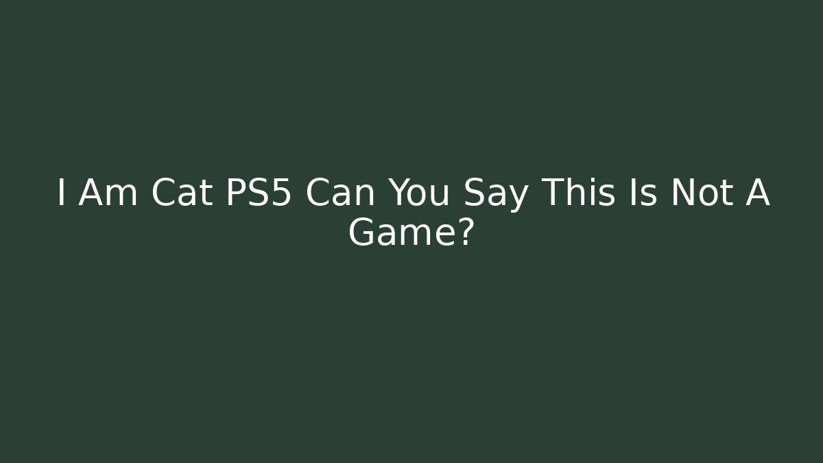 I Am Cat PS5 Can You Say This Is Not A Game?