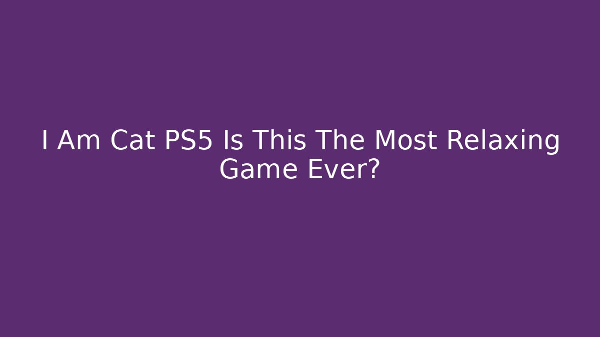 I Am Cat PS5 Is This The Most Relaxing Game Ever?