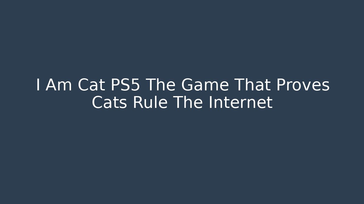 I Am Cat PS5 The Game That Proves Cats Rule The Internet - Critter Realm
