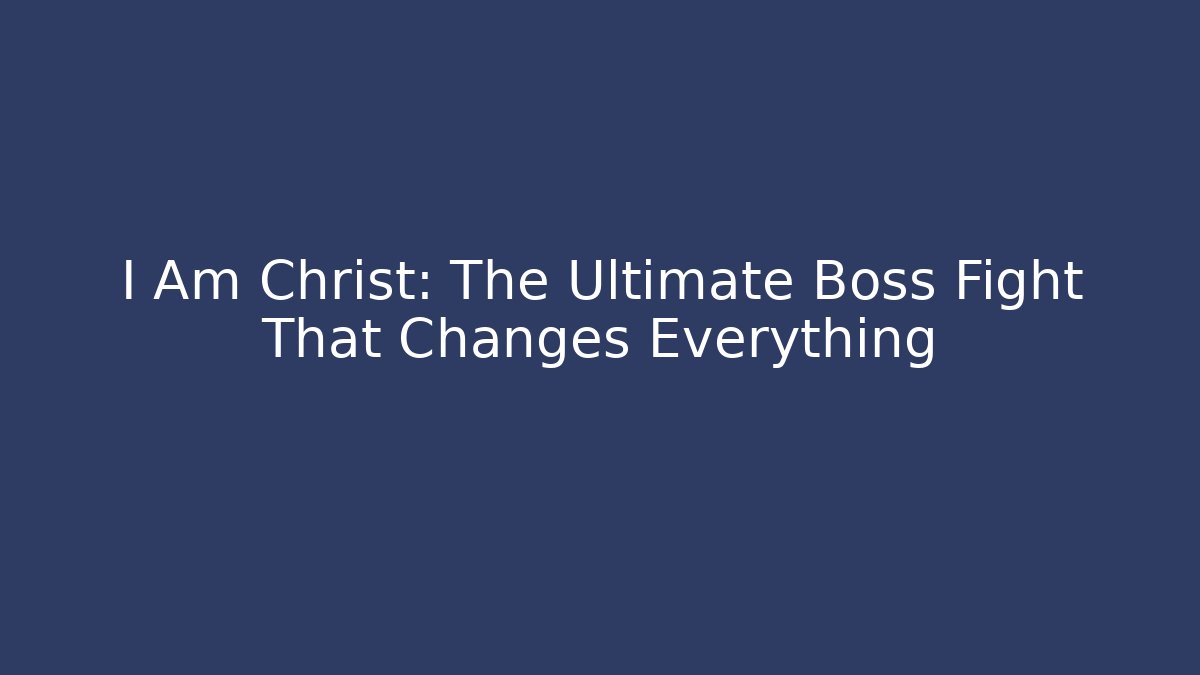 I Am Christ: The Ultimate Boss Fight That Changes Everything