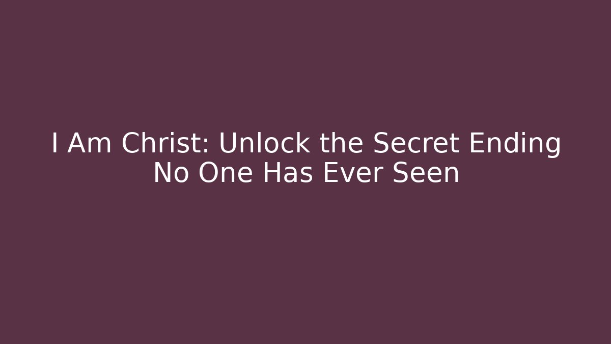 I Am Christ: Unlock the Secret Ending No One Has Ever Seen
