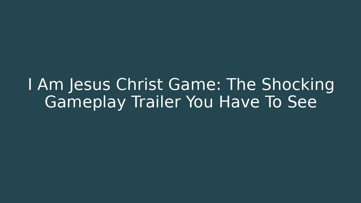 I Am Jesus Christ Game: The Shocking Gameplay Trailer You Have To See - Critter Realm