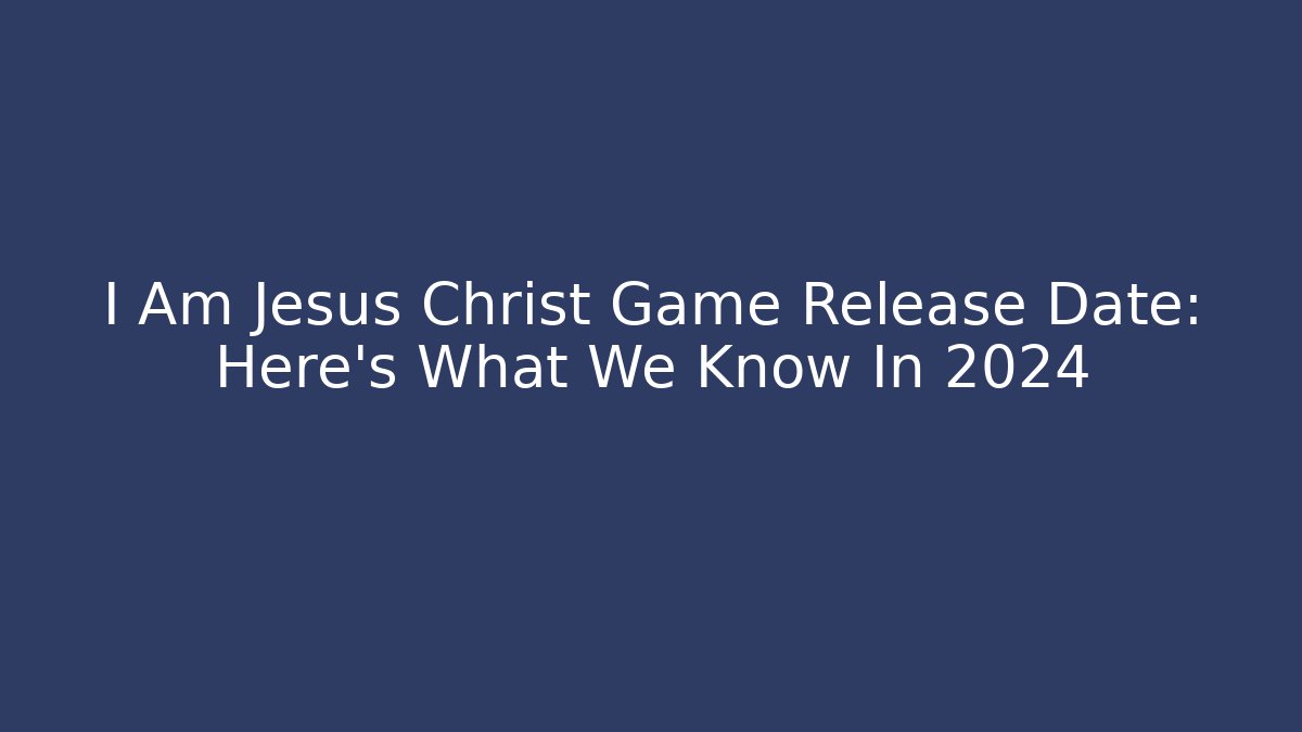 I Am Jesus Christ Game Release Date: Here's What We Know In 2024