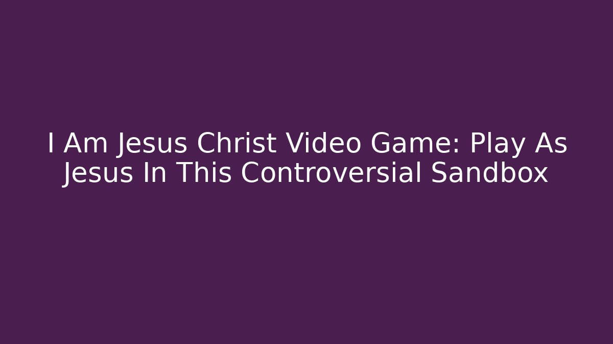 I Am Jesus Christ Video Game: Play As Jesus In This Controversial Sandbox