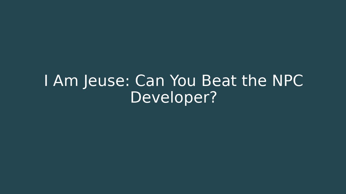 I Am Jeuse: Can You Beat the NPC Developer?