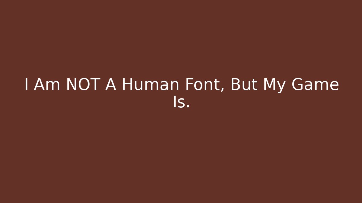 I Am NOT A Human Font, But My Game Is.