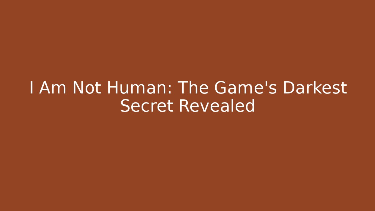 I Am Not Human: The Game's Darkest Secret Revealed
