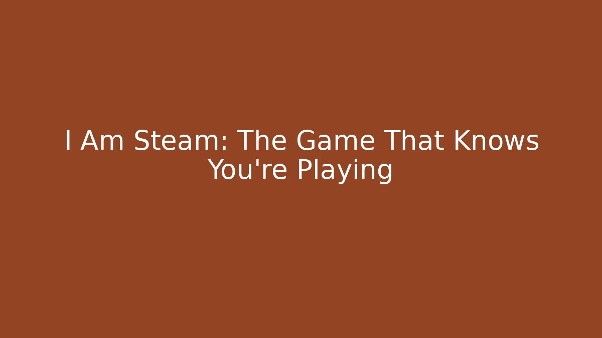 I Am Steam: The Game That Knows You're Playing