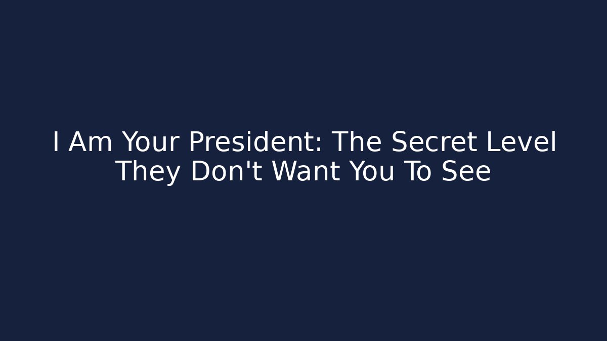 I Am Your President: The Secret Level They Don't Want You To See