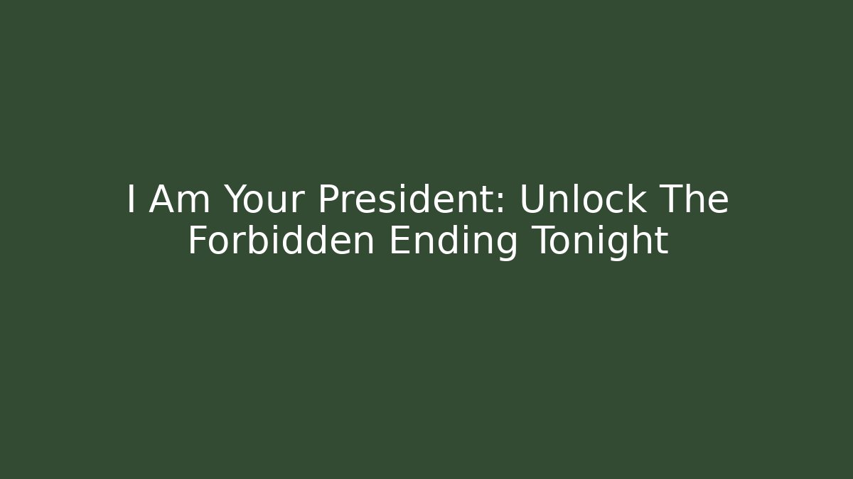 I Am Your President: Unlock The Forbidden Ending Tonight