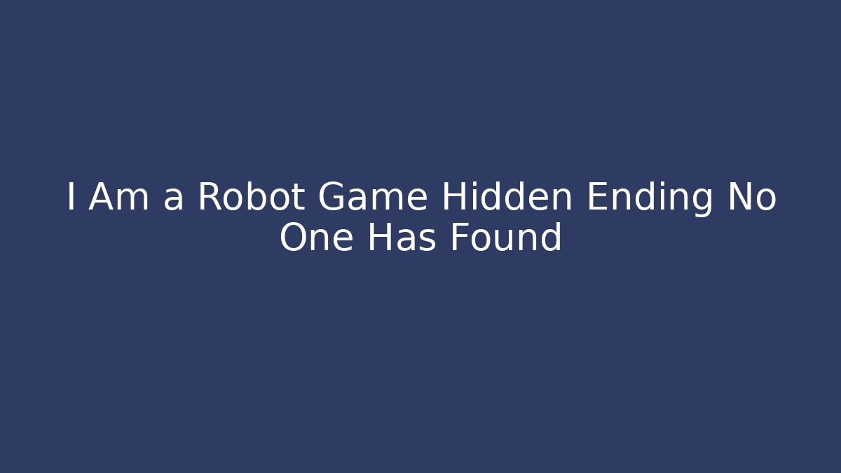 I Am a Robot Game Hidden Ending No One Has Found