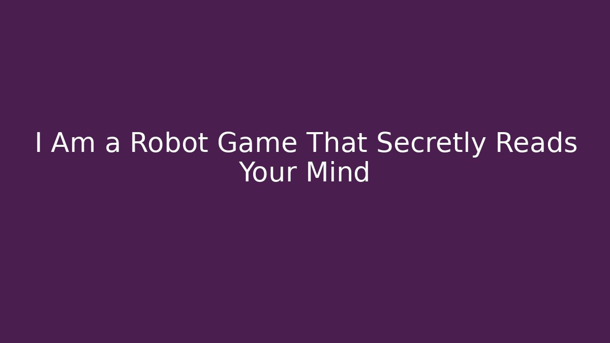 I Am a Robot Game That Secretly Reads Your Mind