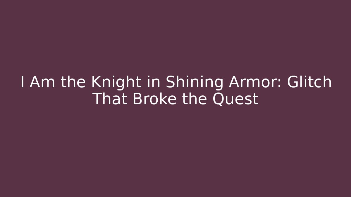 I Am the Knight in Shining Armor: Glitch That Broke the Quest