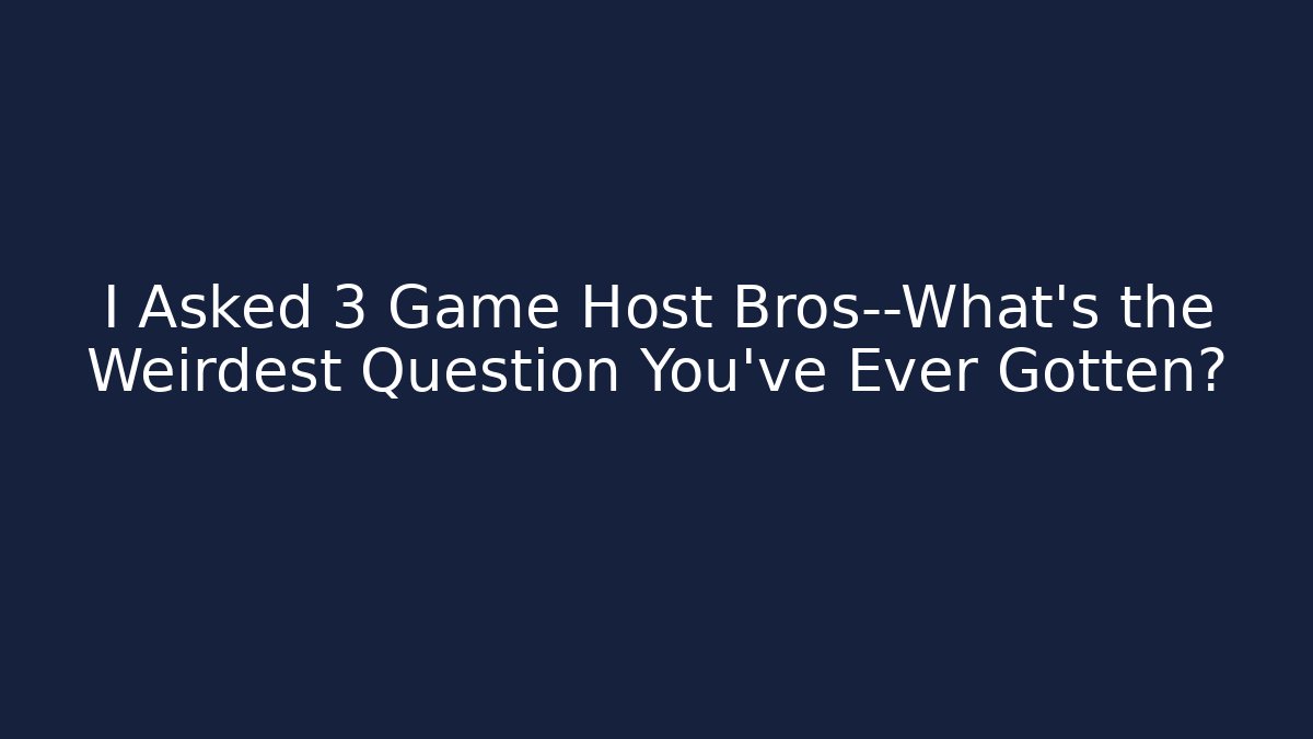 I Asked 3 Game Host Bros—What’s the Weirdest Question You’ve Ever Gotten?